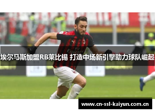 埃尔马斯加盟RB莱比锡 打造中场新引擎助力球队崛起 埃尔马斯加盟RB莱比锡 打造中场新引擎助力球队崛起