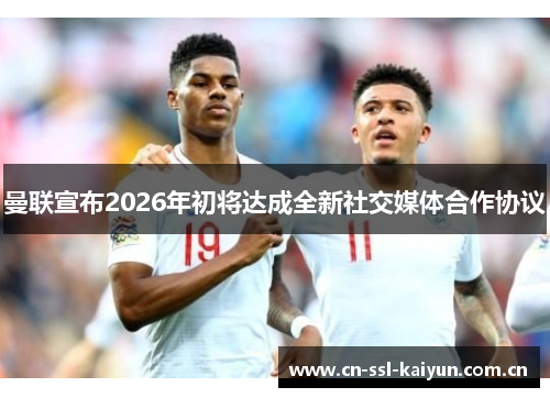 曼联宣布2026年初将达成全新社交媒体合作协议 曼联宣布2026年初将达成全新社交媒体合作协议