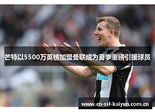 芒特以5500万英镑加盟曼联成为夏季重磅引援球员 芒特以5500万英镑加盟曼联成为夏季重磅引援球员